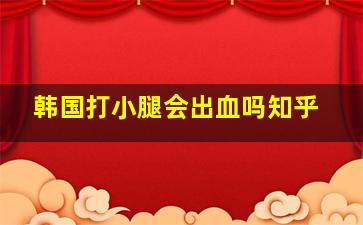 韩国打小腿会出血吗知乎