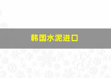 韩国水泥进口