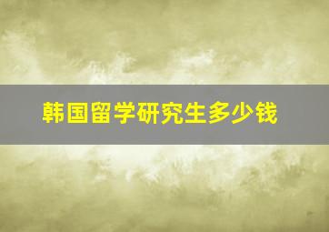 韩国留学研究生多少钱