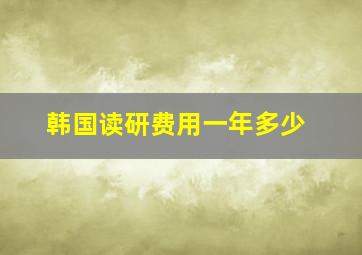 韩国读研费用一年多少