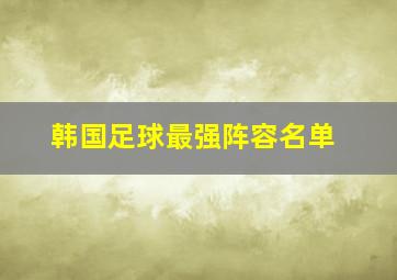 韩国足球最强阵容名单