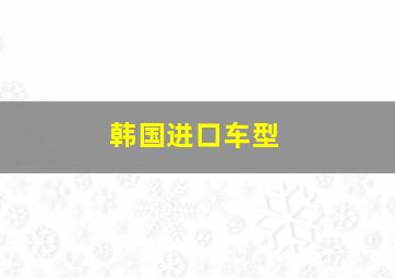 韩国进口车型