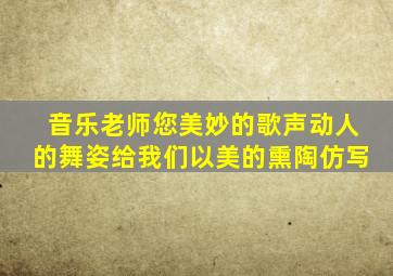 音乐老师您美妙的歌声动人的舞姿给我们以美的熏陶仿写