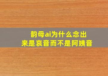 韵母ai为什么念出来是哀音而不是阿姨音