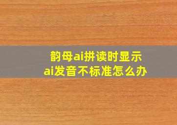 韵母ai拼读时显示ai发音不标准怎么办