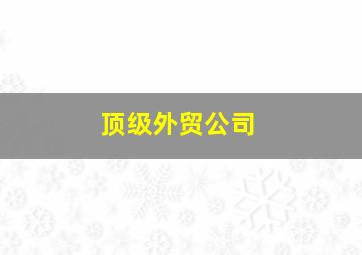 顶级外贸公司