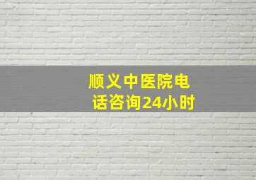 顺义中医院电话咨询24小时