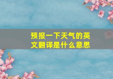 预报一下天气的英文翻译是什么意思