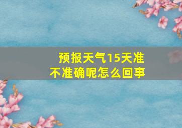 预报天气15天准不准确呢怎么回事