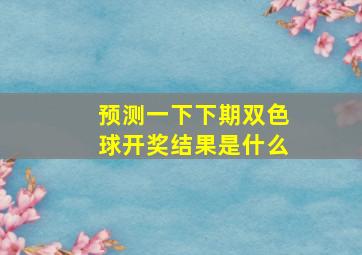 预测一下下期双色球开奖结果是什么