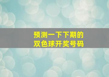 预测一下下期的双色球开奖号码