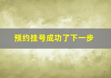 预约挂号成功了下一步