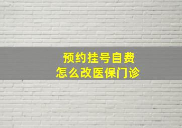 预约挂号自费怎么改医保门诊