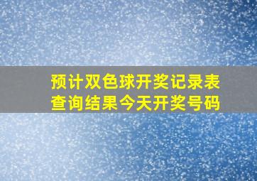 预计双色球开奖记录表查询结果今天开奖号码