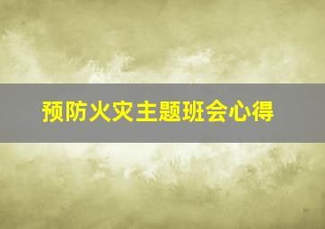 预防火灾主题班会心得