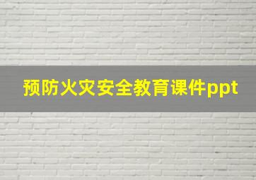 预防火灾安全教育课件ppt