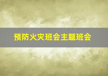 预防火灾班会主题班会