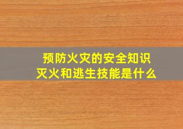 预防火灾的安全知识灭火和逃生技能是什么