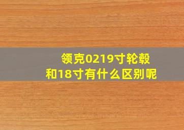 领克0219寸轮毂和18寸有什么区别呢