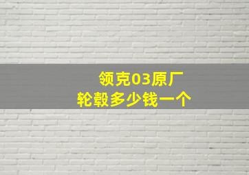 领克03原厂轮毂多少钱一个