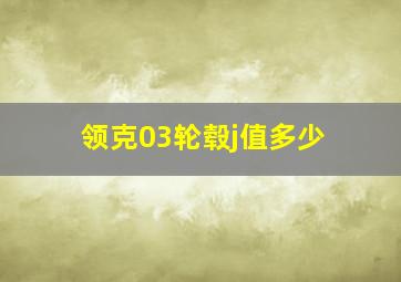 领克03轮毂j值多少