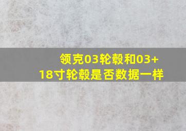 领克03轮毂和03+18寸轮毂是否数据一样