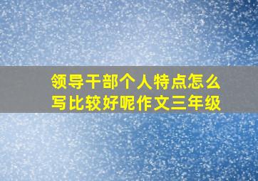 领导干部个人特点怎么写比较好呢作文三年级