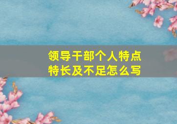 领导干部个人特点特长及不足怎么写