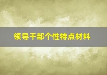 领导干部个性特点材料