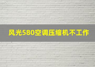 风光580空调压缩机不工作