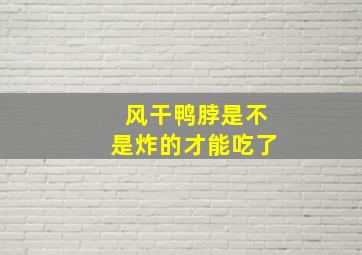 风干鸭脖是不是炸的才能吃了