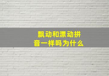 飘动和漂动拼音一样吗为什么