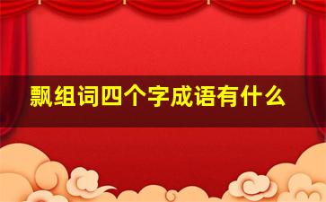 飘组词四个字成语有什么