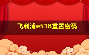 飞利浦e518重置密码