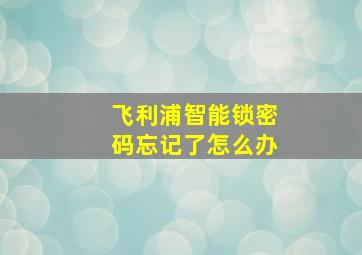 飞利浦智能锁密码忘记了怎么办