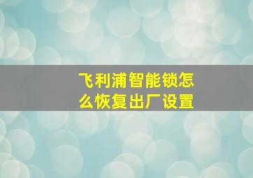 飞利浦智能锁怎么恢复出厂设置