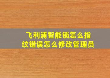 飞利浦智能锁怎么指纹错误怎么修改管理员