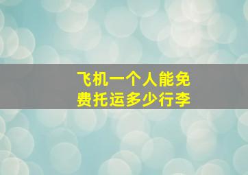 飞机一个人能免费托运多少行李