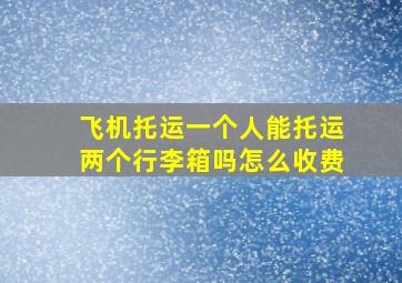 飞机托运一个人能托运两个行李箱吗怎么收费