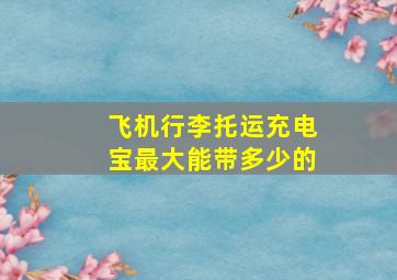 飞机行李托运充电宝最大能带多少的