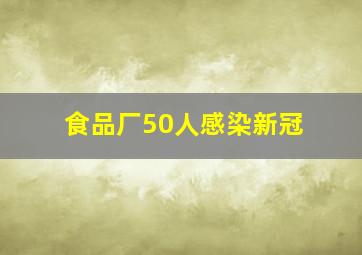 食品厂50人感染新冠