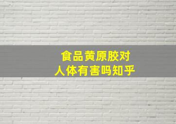 食品黄原胶对人体有害吗知乎