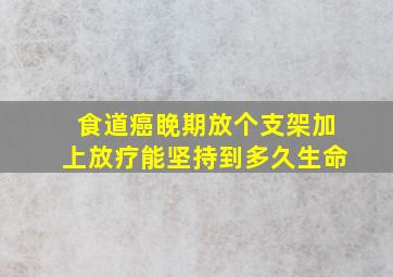 食道癌睌期放个支架加上放疗能坚持到多久生命