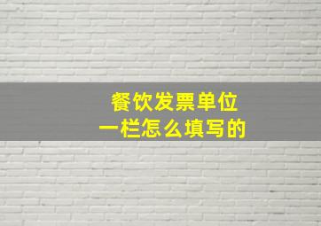 餐饮发票单位一栏怎么填写的