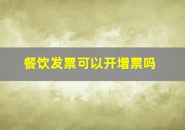 餐饮发票可以开增票吗