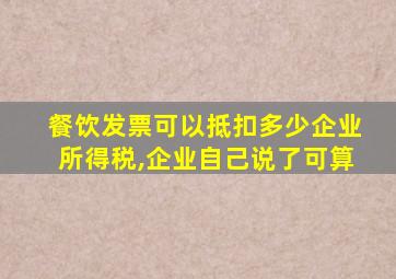 餐饮发票可以抵扣多少企业所得税,企业自己说了可算