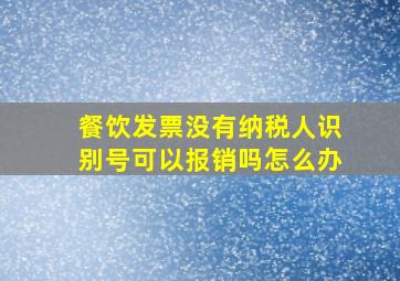 餐饮发票没有纳税人识别号可以报销吗怎么办