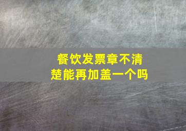 餐饮发票章不清楚能再加盖一个吗