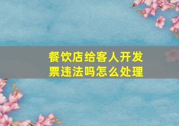 餐饮店给客人开发票违法吗怎么处理