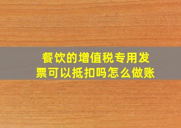 餐饮的增值税专用发票可以抵扣吗怎么做账